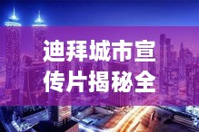 迪拜城市宣传片揭秘全球枢纽璀璨魅力