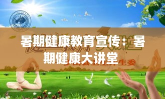 暑期健康教育宣传：暑期健康大讲堂 