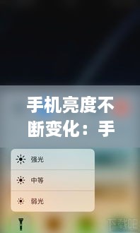 手机亮度不断变化：手机亮度为什么自己变怎么解决 