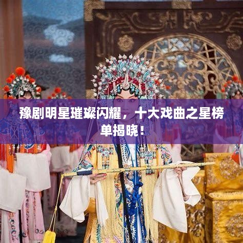 豫剧明星璀璨闪耀，十大戏曲之星榜单揭晓！