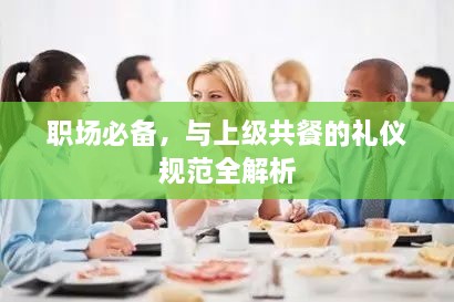 职场必备，与上级共餐的礼仪规范全解析
