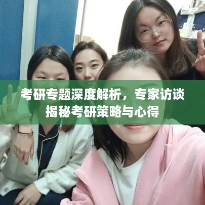 考研专题深度解析，专家访谈揭秘考研策略与心得