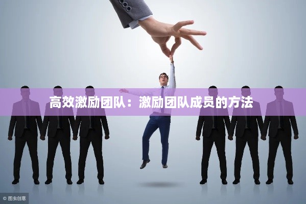 高效激励团队：激励团队成员的方法 