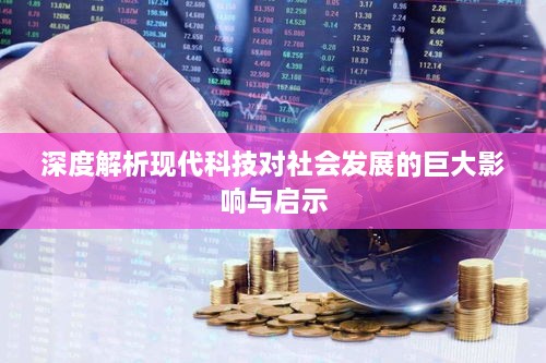 深度解析现代科技对社会发展的巨大影响与启示