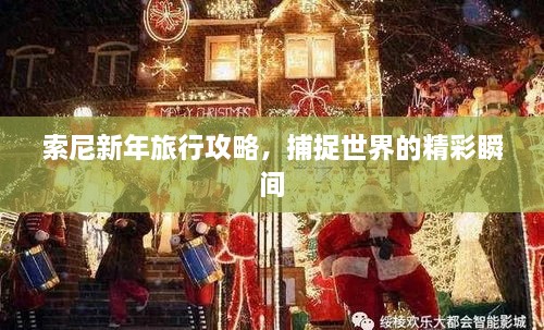 索尼新年旅行攻略，捕捉世界的精彩瞬间