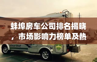 蚌埠房车公司排名揭晓，市场影响力榜单及热门公司解析