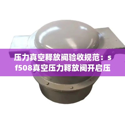 压力真空释放阀验收规范：sf508真空压力释放阀开启压力 
