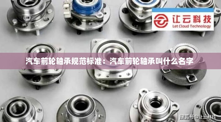 汽车前轮轴承规范标准：汽车前轮轴承叫什么名字 