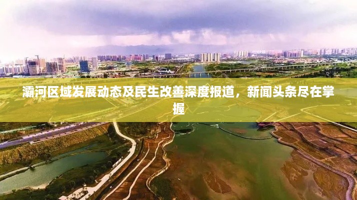 灞河区域发展动态及民生改善深度报道，新闻头条尽在掌握