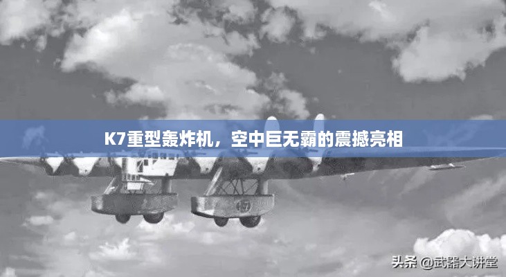 K7重型轰炸机，空中巨无霸的震撼亮相
