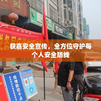 获嘉安全宣传，全方位守护每个人安全防线