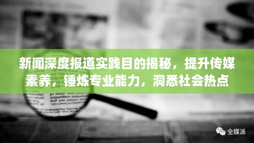新闻深度报道实践目的揭秘，提升传媒素养，锤炼专业能力，洞悉社会热点
