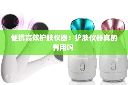 便携高效护肤仪器：护肤仪器真的有用吗 