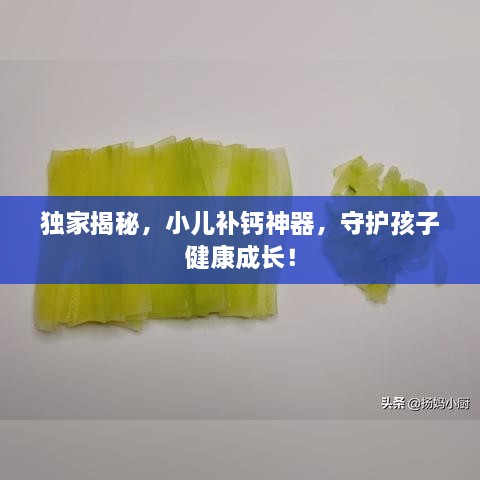 独家揭秘，小儿补钙神器，守护孩子健康成长！