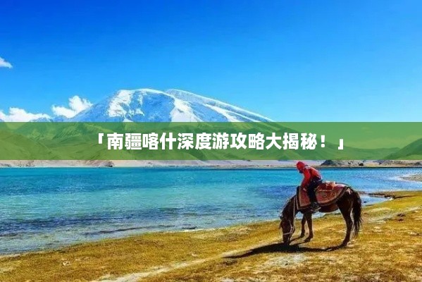 「南疆喀什深度游攻略大揭秘！」