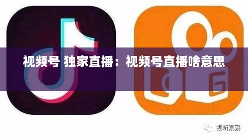 视频号 独家直播：视频号直播啥意思 