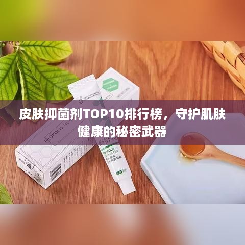 皮肤抑菌剂TOP10排行榜，守护肌肤健康的秘密武器