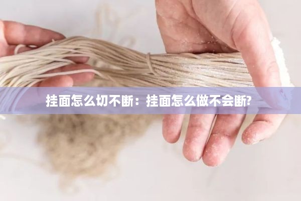 挂面怎么切不断：挂面怎么做不会断? 