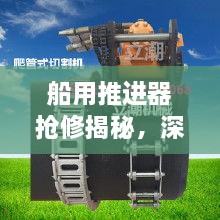 船用推进器抢修揭秘，深度探究抢修技术与挑战