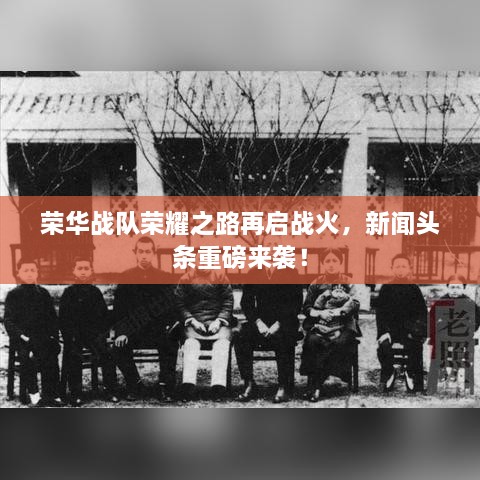 荣华战队荣耀之路再启战火，新闻头条重磅来袭！