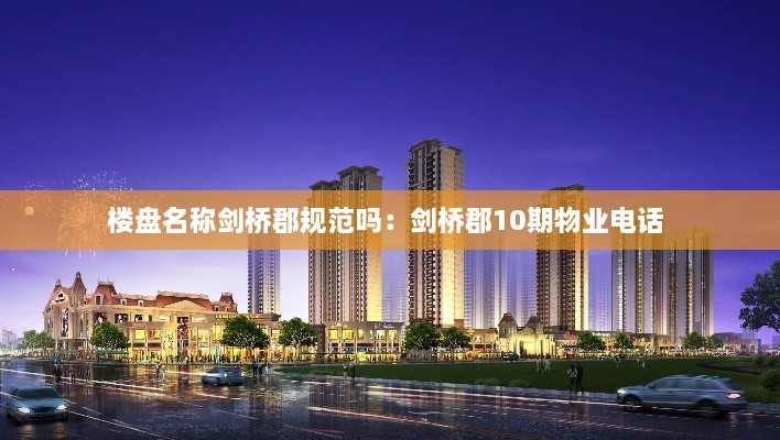 楼盘名称剑桥郡规范吗：剑桥郡10期物业电话 