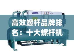 高效螺杆品牌排名：十大螺杆机品牌有哪些 