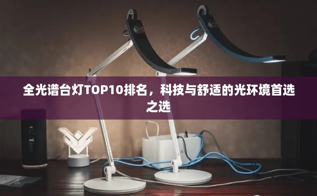 全光谱台灯TOP10排名，科技与舒适的光环境首选之选