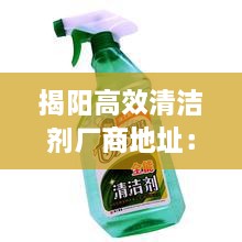 揭阳高效清洁剂厂商地址：揭阳清洁洗护凝珠电话 