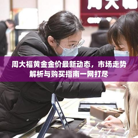 周大福黄金金价最新动态，市场走势解析与购买指南一网打尽