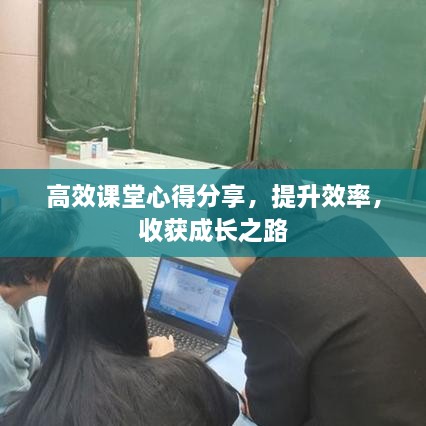 高效课堂心得分享，提升效率，收获成长之路
