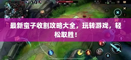 最新蛮子收割攻略大全，玩转游戏，轻松取胜！