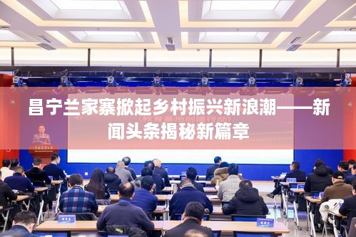 昌宁兰家寨掀起乡村振兴新浪潮——新闻头条揭秘新篇章