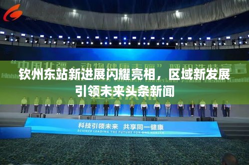 钦州东站新进展闪耀亮相，区域新发展引领未来头条新闻