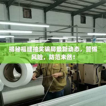 揭秘福建抽奖骗局最新动态，警惕风险，防范未然！