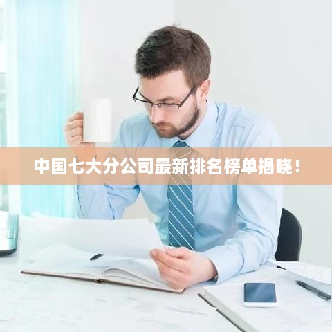 中国七大分公司最新排名榜单揭晓！