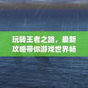 玩转王者之路，最新攻略带你游戏世界畅游