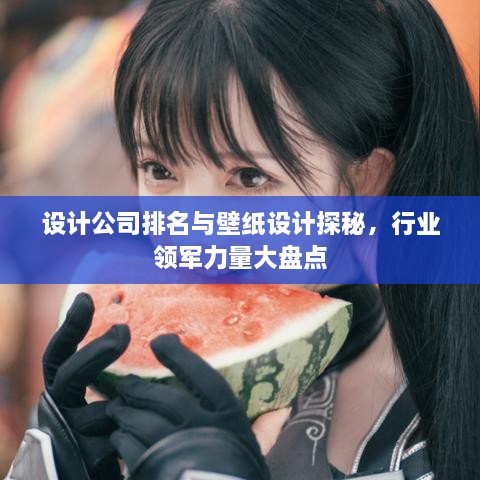 设计公司排名与壁纸设计探秘，行业领军力量大盘点