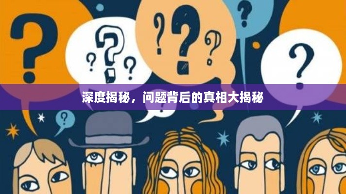 深度揭秘，问题背后的真相大揭秘