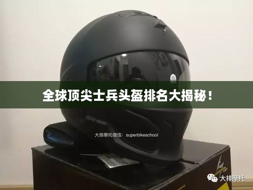 全球顶尖士兵头盔排名大揭秘！