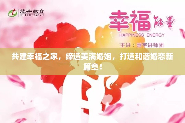 共建幸福之家，缔造美满婚姻，打造和谐婚恋新篇章！