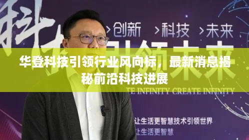 华登科技引领行业风向标，最新消息揭秘前沿科技进展