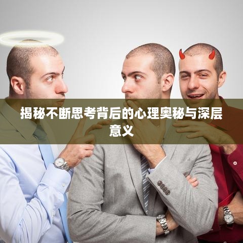 揭秘不断思考背后的心理奥秘与深层意义