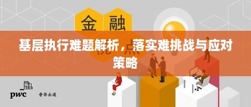 基层执行难题解析，落实难挑战与应对策略