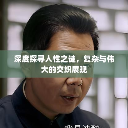 深度探寻人性之谜，复杂与伟大的交织展现