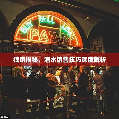 独家揭秘，酒水销售技巧深度解析