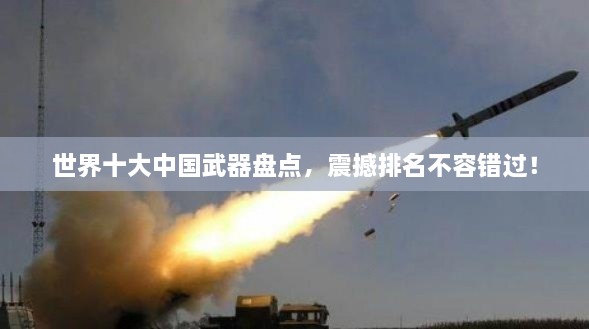 世界十大中国武器盘点，震撼排名不容错过！