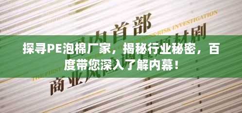 探寻PE泡棉厂家，揭秘行业秘密，百度带您深入了解内幕！