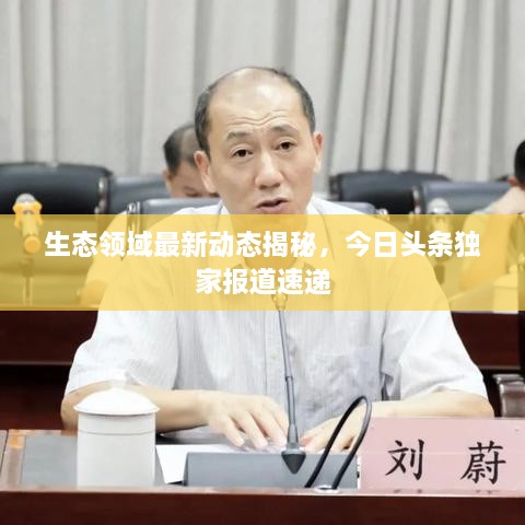 生态领域最新动态揭秘，今日头条独家报道速递
