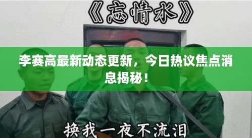 李赛高最新动态更新，今日热议焦点消息揭秘！