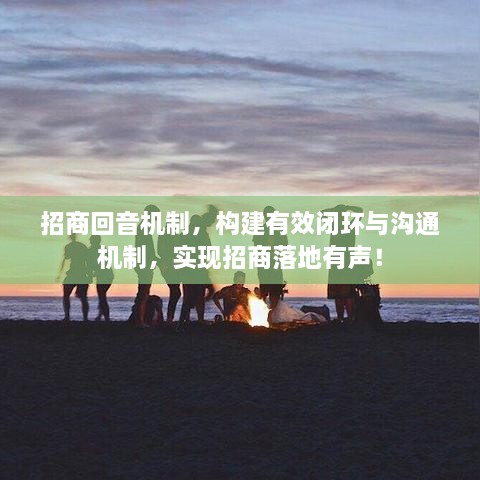 招商回音机制，构建有效闭环与沟通机制，实现招商落地有声！